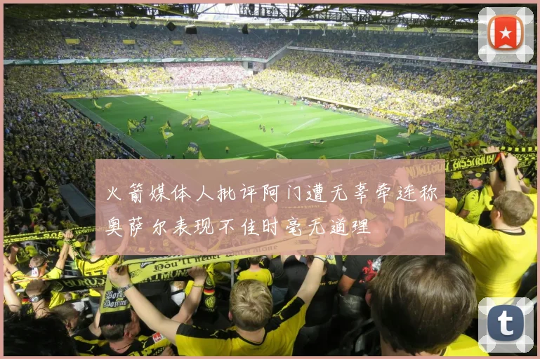火箭媒体人批评阿门遭无辜牵连称奥萨尔表现不佳时毫无道理