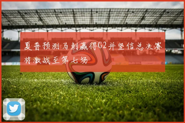 夏普预测马刺赢得G2并坚信总决赛将激战至第七场