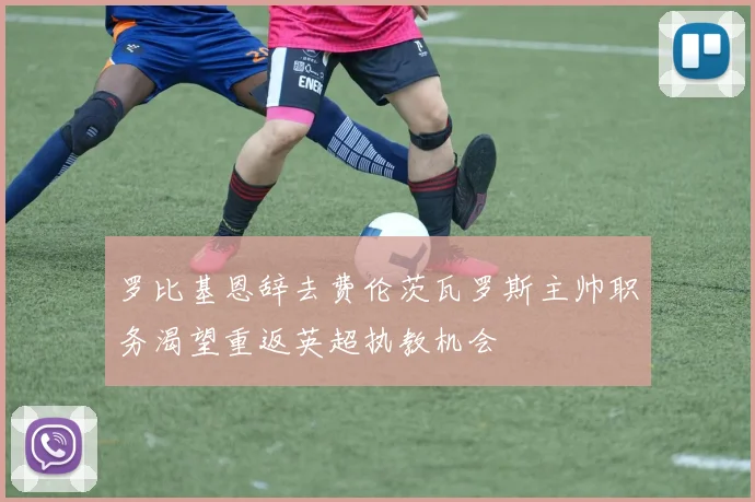 罗比基恩辞去费伦茨瓦罗斯主帅职务渴望重返英超执教机会