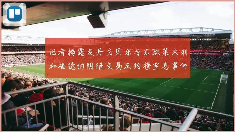 记者揭露麦丹戈贝尔与东欧莱夫利加福德的阴暗交易及约穆窒息事件真相