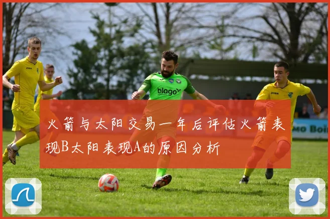 火箭与太阳交易一年后评估火箭表现B太阳表现A的原因分析