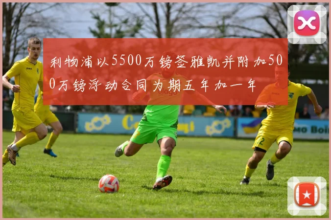 利物浦以5500万镑签雅凯并附加500万镑浮动合同为期五年加一年